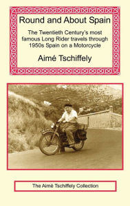 Title: Round and about Spain: The Twentieth Century's Most Famous Long Rider Travels Through 1950s Spain on a Motorcycle, Author: Aime Tschiffely