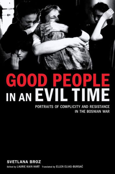 Good People in an Evil Time: Portraits of Complicity and Resistance in the Bosnian War