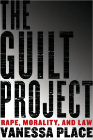 Title: The Guilt Project: Rape, Morality, and Law, Author: Vanessa Place