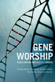 Title: Gene Worship: Moving Beyond the Nature/ Nurture Debate Over Genes, Brain and Gender, Author: Gisela Kaplan