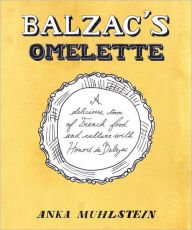 Title: Balzac's Omelette: A Delicious Tour of French Food and Culture with Honoré de Balzac, Author: Anka Muhlstein