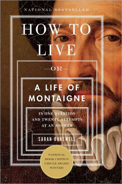 How to Live, or A Life of Montaigne One Question and Twenty Attempts at an Answer