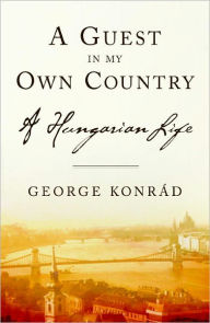 Title: A Guest in my Own Country: A Hungarian Life, Author: George Konrad