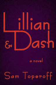 Title: Lillian and Dash: A Novel of Hellman and Hammett, Author: Sam Toperoff