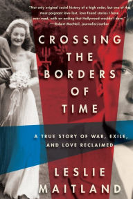 Title: Crossing the Borders of Time: A True Story of War, Exile, and Love Reclaimed, Author: Leslie Maitland