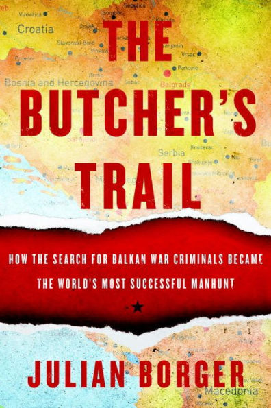 The Butcher's Trail: How the Search for Balkan War Criminals Became the World's Most Successful Manhunt