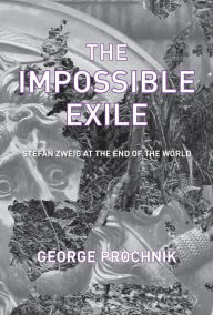 Title: The Impossible Exile: Stefan Zweig at the End of the World, Author: George Prochnik
