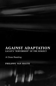 Title: Against Adaptation: Lacan's Subversion of the Subject, Author: Philippe Van Haute