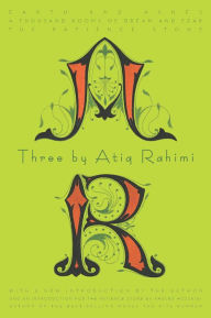 Title: Three by Atiq Rahimi: Earth and Ashes, A Thousand Rooms of Dream and Fear, The Patience Stone, Author: Atiq Rahimi