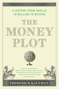 Title: The Money Plot: A History of Currency's Power to Enchant, Control, and Manipulate, Author: Frederick Kaufman