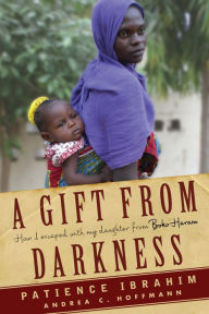 Title: A Gift from Darkness: How I Escaped with My Daughter from Boko Haram, Author: Andrea Claudia Hoffmann