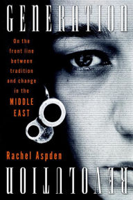 Title: Generation Revolution: On the Front Line Between Tradition and Change in the Middle East, Author: Rachel Aspden