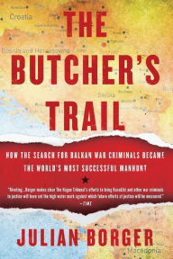 Title: The Butcher's Trail: How the Search for Balkan War Criminals Became the World's Most Successful Manhunt, Author: Julian Borger