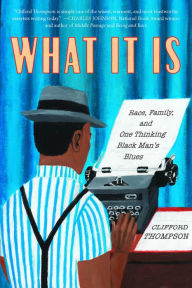 Title: What It Is: Race, Family, and One Thinking Black Man's Blues, Author: Clifford Thompson