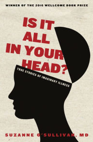 Title: Is It All in Your Head?: True Stories of Imaginary Illness, Author: Suzanne O'Sullivan