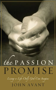 Title: The Passion Promise: Living a Life Only God Can Imagine, Author: John Avant