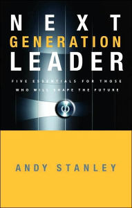 Title: Next Generation Leader: 5 Essentials for Those Who Will Shape the Future, Author: Andy Stanley