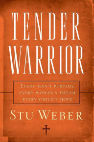 Title: Tender Warrior: Every Man's Purpose, Every Woman's Dream, Every Child's Hope, Author: Stu Weber