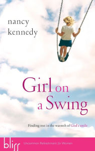 Title: Girl on a Swing: Finding Rest in the Warmth of God's Smile, Author: Nancy Kennedy