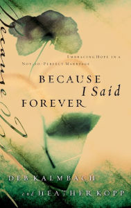 Title: Because I Said Forever: Embracing Hope in an Imperfect Marriage, Author: Heather Kopp