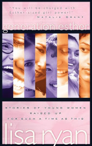 Title: Generation Esther: Stories of Young Women Raised Up for Such a Time as This, Author: Lisa Ryan