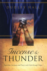 Title: Incense and Thunder: Experience Intimacy and Power with God Through Prayer, Author: Dudley Hall