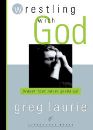 Title: Wrestling with God: Prayer That Never Gives Up, Author: Greg Laurie