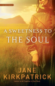 Title: A Sweetness to the Soul, Author: Jane Kirkpatrick