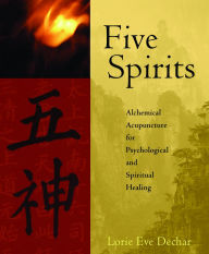 Title: Five Spirits: Alchemical Acupuncture for Psychological and Spiritual Healing, Author: Lorie Eve Dechar