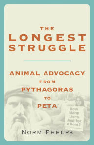 Title: The Longest Struggle: Animal Advocacy from Pythagoras to PETA, Author: Norm Phelps