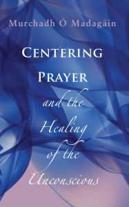 Title: Centering Prayer and the Healing of the Unconscious, Author: Murchadh O Madagain