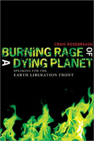 Title: Burning Rage of a Dying Planet: Speaking for The Earth Liberation Front, Author: Craig Rosebraugh