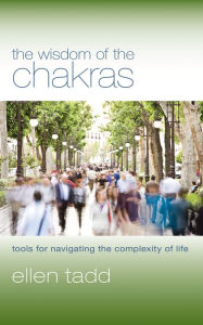 Title: The Wisdom of the Chakras: Tools for Navigating the Complexity of Life, Author: Ellen Tadd