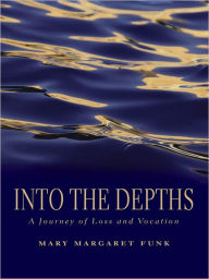 Title: Into the Depths: A Journey of Loss and Vocation, Author: Mary Margaret Funk