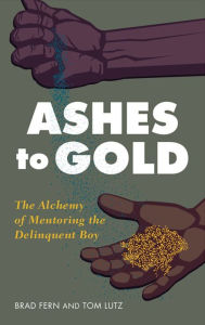 Title: From Ashes to Gold: The Alchemy of Mentoring the Delinquent Boy, Author: Brad Fern