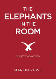 Title: The Elephants in the Room: An Excavation, Author: Martin Rowe