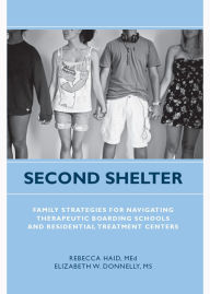 Title: Second Shelter: Family Strategies for Navigating Therapeutic Boarding Schools and Residential Treatment Centers, Author: Rebecca Haid