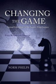 Title: Changing the Game (New Revised and Updated Edition): Animal Liberation in the Twenty-First Century, Author: Norm Phelps