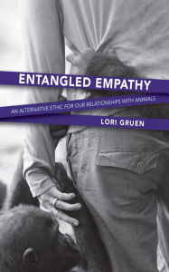 Title: Entangled Empathy: An Alternative Ethic for Our Relationships with Animals, Author: Lori Gruen