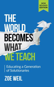 Title: The World Becomes What We Teach: Educating a Generation of Solutionaries, Author: Zoe Weil