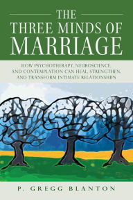 Title: The Three Minds of Marriage: How Psychotherapy, Neuroscience, and Contemplation can Heal, Strengthen, and Transform Intimate Relationships, Author: Gregg P. Blanton