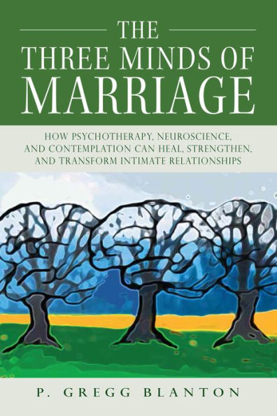 The Three Minds of Marriage: How Psychotherapy, Neuroscience, and Contemplation can Heal, Strengthen, and Transform Intimate Relationships