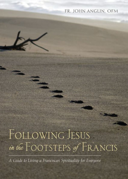 Following Jesus in the Footsteps of Francis: A Guide to Living a Franciscan Spirituality for Everyone