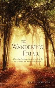 Title: The Wandering Friar: A Traveling Franciscan Preacher Looks at the Church through the Stories of Its Members, Author: John Anglin