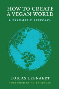 Title: How to Create a Vegan World: A Pragmatic Approach, Author: Tobias Leenaert