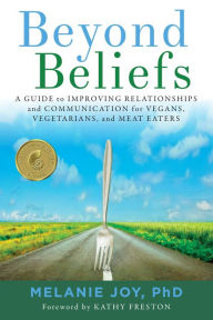 Title: Beyond Beliefs: A Guide to Improving Relationships and Communication for Vegans, Vegetarians, and Meat Eaters, Author: Melanie Joy PhD