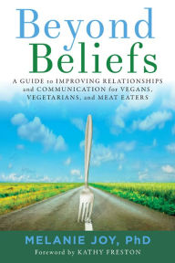 Title: Beyond Beliefs: A Guide to Improving Relationships and Communication for Vegans, Vegetarians, and Meat Eaters, Author: Melanie Joy