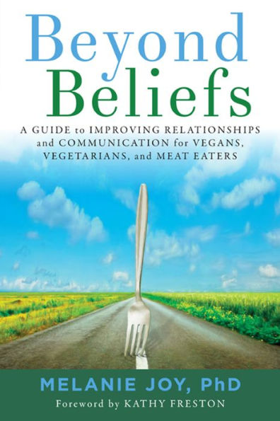 Beyond Beliefs: A Guide to Improving Relationships and Communication for Vegans, Vegetarians, and Meat Eaters