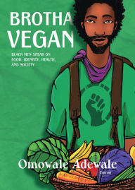 Title: Brotha Vegan: Black Men Speak on Food, Identity, Health, and Society, Author: Omowale Adewale