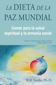 Title: La Dieta de la Paz Mundial: Comer para la salud espiritual y la armonia social, Author: Will Tuttle PhD